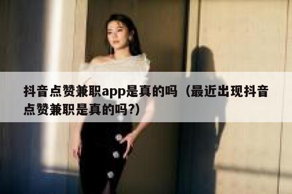 抖音点赞兼职app是真的吗(最近出现抖音点赞兼职是真的吗?) 第1张 抖音点赞兼职app是真的吗(最近出现抖音点赞兼职是真的吗?) 第1张