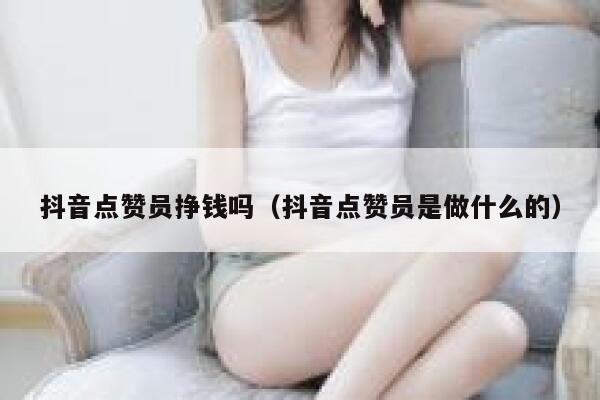 抖音点赞员挣钱吗（抖音点赞员是做什么的） 第1张