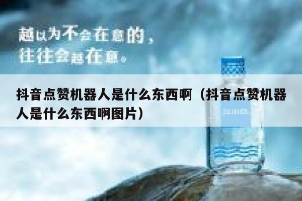 抖音点赞机器人是什么东西啊（抖音点赞机器人是什么东西啊图片） 第1张
