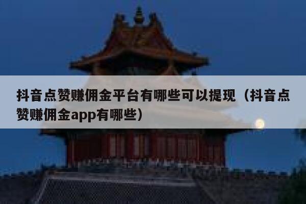 抖音点赞赚佣金平台有哪些可以提现(抖音点赞赚佣金app有哪些) 第1张 抖音点赞赚佣金平台有哪些可以提现(抖音点赞赚佣金app有哪些) 第1张