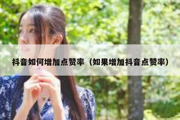 抖音如何增加点赞率（如果增加抖音点赞率） 第1张