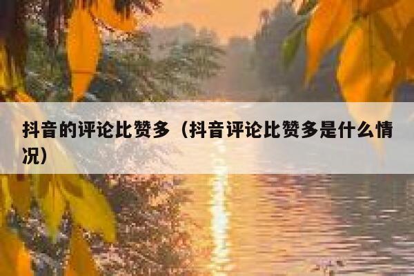 抖音的评论比赞多（抖音评论比赞多是什么情况） 第1张