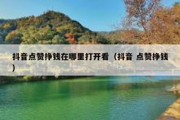 抖音点赞挣钱在哪里打开看（抖音 点赞挣钱） 第1张