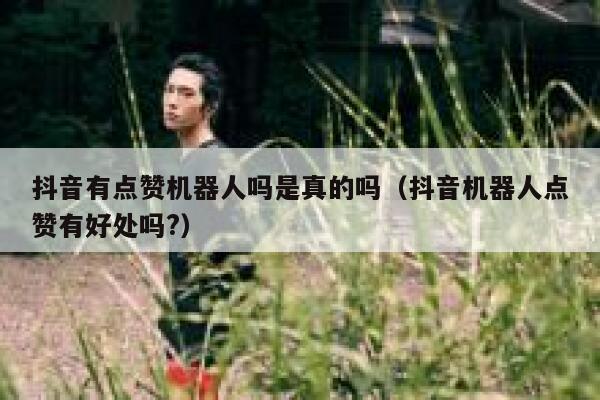 抖音有点赞机器人吗是真的吗（抖音机器人点赞有好处吗?） 第1张