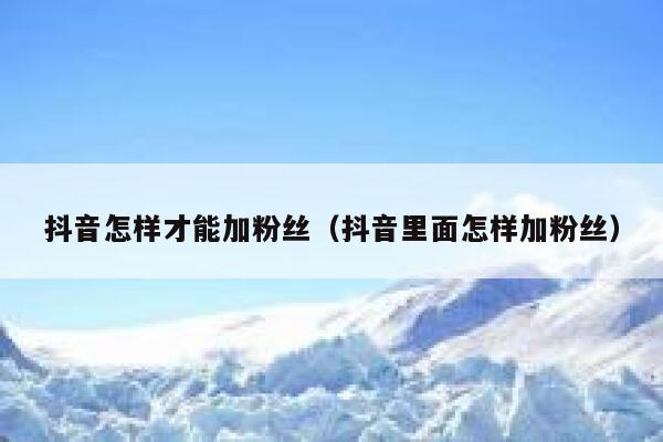 抖音怎样才能加粉丝（抖音里面怎样加粉丝） 第1张