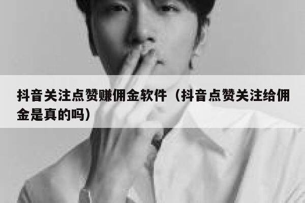 抖音关注点赞赚佣金软件（抖音点赞关注给佣金是真的吗） 第1张