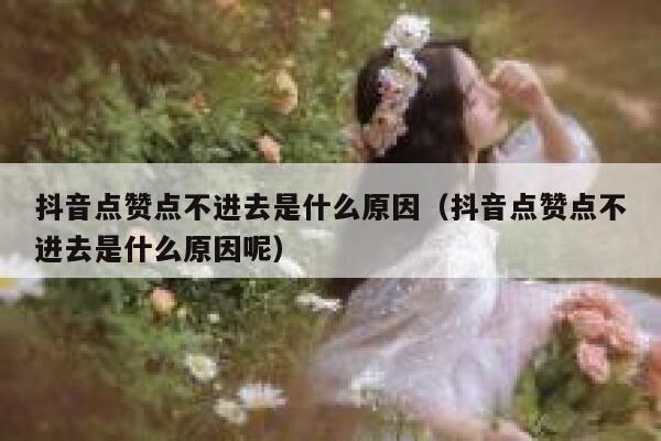 抖音点赞点不进去是什么原因（抖音点赞点不进去是什么原因呢） 第1张