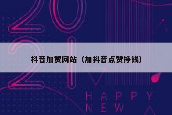 抖音加赞网站（加抖音点赞挣钱） 第1张
