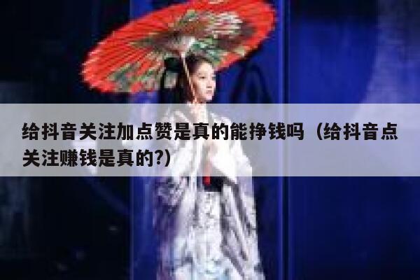 给抖音关注加点赞是真的能挣钱吗（给抖音点关注赚钱是真的?） 第1张