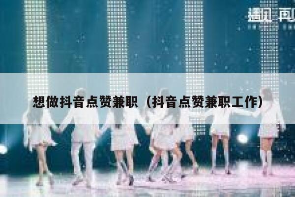 想做抖音点赞兼职（抖音点赞兼职工作） 第1张