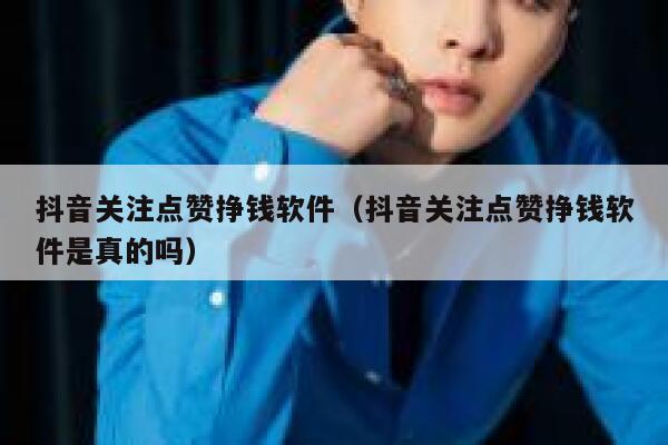 抖音关注点赞挣钱软件（抖音关注点赞挣钱软件是真的吗） 第1张