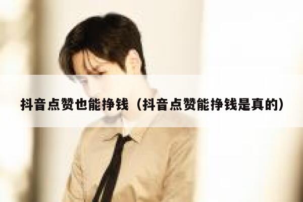 抖音点赞也能挣钱(抖音点赞能挣钱是真的) 第1张 抖音点赞也能挣钱(抖音点赞能挣钱是真的) 第1张