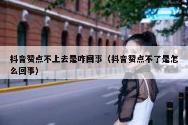 抖音赞点不上去是咋回事（抖音赞点不了是怎么回事） 第1张