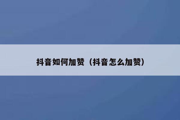 抖音如何加赞（抖音怎么加赞） 第1张