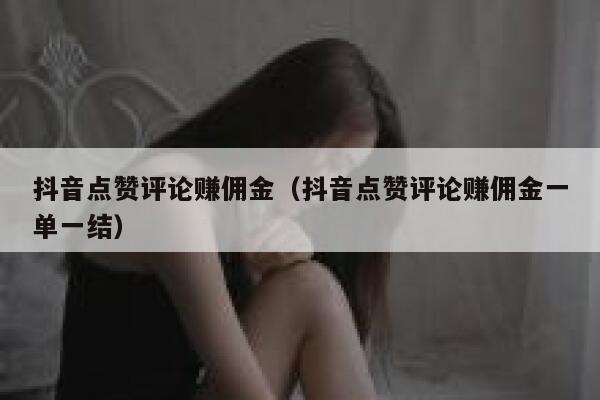 抖音点赞评论赚佣金(抖音点赞评论赚佣金一单一结) 第1张 抖音点赞评论赚佣金(抖音点赞评论赚佣金一单一结) 第1张