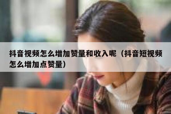 抖音视频怎么增加赞量和收入呢（抖音短视频怎么增加点赞量） 第1张
