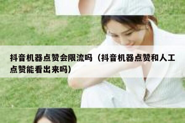 抖音机器点赞会限流吗（抖音机器点赞和人工点赞能看出来吗） 第1张