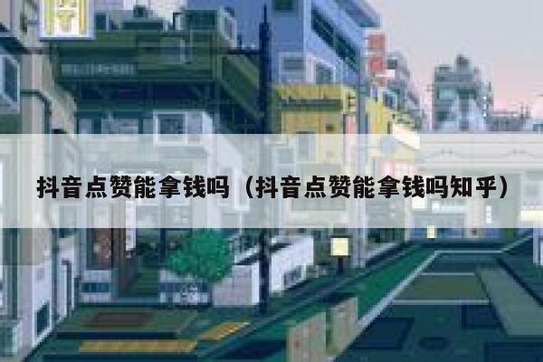 抖音点赞能拿钱吗(抖音点赞能拿钱吗知乎) 第1张 抖音点赞能拿钱吗(抖音点赞能拿钱吗知乎) 第1张