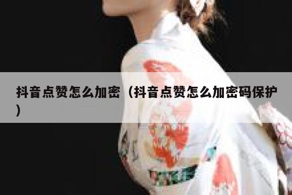 抖音点赞怎么加密（抖音点赞怎么加密码保护） 第1张