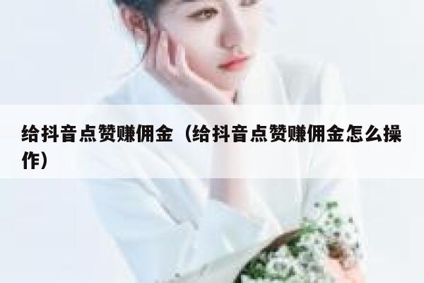 给抖音点赞赚佣金（给抖音点赞赚佣金怎么操作） 第1张