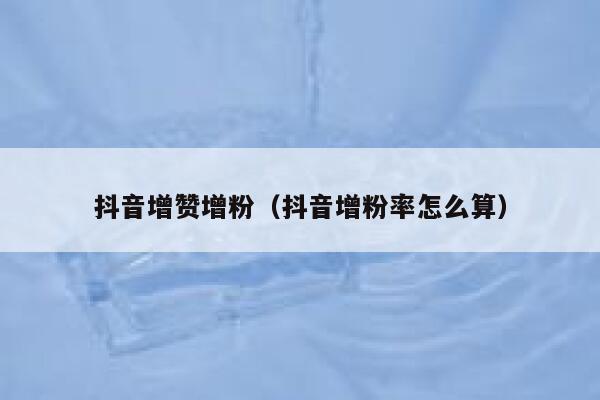 抖音增赞增粉（抖音增粉率怎么算） 第1张