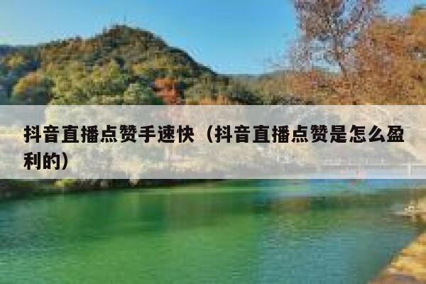 抖音直播点赞手速快（抖音直播点赞是怎么盈利的） 第1张