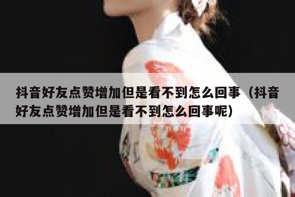 抖音好友点赞增加但是看不到怎么回事(抖音好友点赞增加但是看不到怎么回事呢) 第1张 抖音好友点赞增加但是看不到怎么回事(抖音好友点赞增加但是看不到怎么回事呢) 第1张