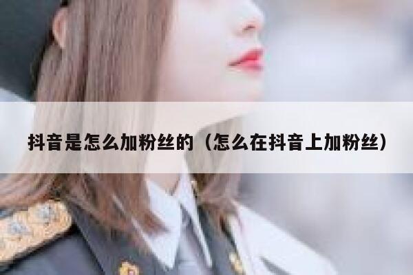 抖音是怎么加粉丝的（怎么在抖音上加粉丝） 第1张