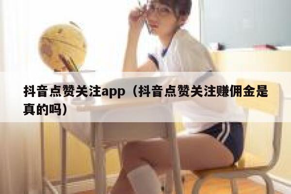 抖音点赞关注app（抖音点赞关注赚佣金是真的吗） 第1张