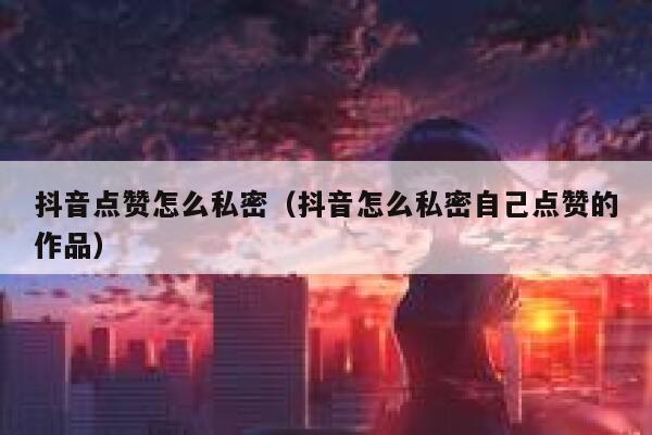 抖音点赞怎么私密（抖音怎么私密自己点赞的作品） 第1张
