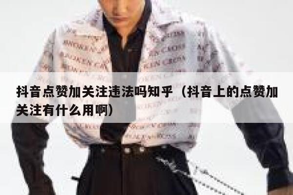 抖音点赞加关注违法吗知乎（抖音上的点赞加关注有什么用啊） 第1张