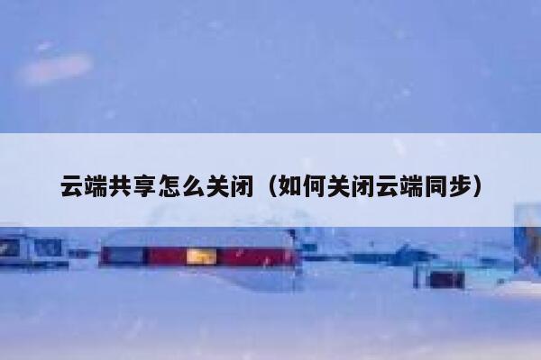 云端共享怎么关闭(如何关闭云端同步) 第1张 云端共享怎么关闭(如何关闭云端同步) 第1张