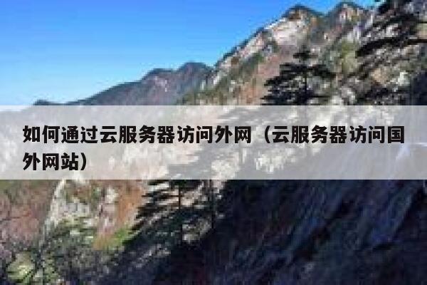 如何通过云服务器访问外网（云服务器访问国外网站） 第1张