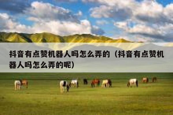 抖音有点赞机器人吗怎么弄的(抖音有点赞机器人吗怎么弄的呢) 第1张 抖音有点赞机器人吗怎么弄的(抖音有点赞机器人吗怎么弄的呢) 第1张