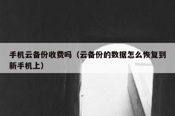 手机云备份收费吗（云备份的数据怎么恢复到新手机上） 第1张