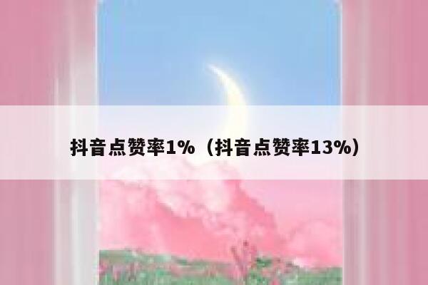 抖音点赞率1%（抖音点赞率13%） 第1张