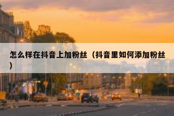 怎么样在抖音上加粉丝（抖音里如何添加粉丝） 第1张