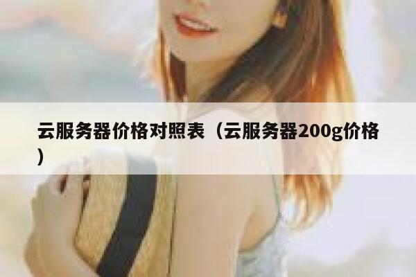 云服务器价格对照表(云服务器200g价格) 第1张 云服务器价格对照表(云服务器200g价格) 第1张