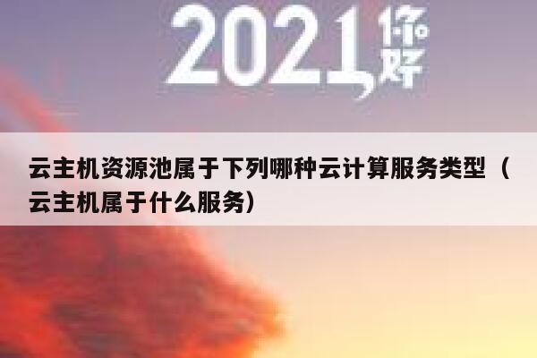 云主机资源池属于下列哪种云计算服务类型（云主机属于什么服务） 第1张