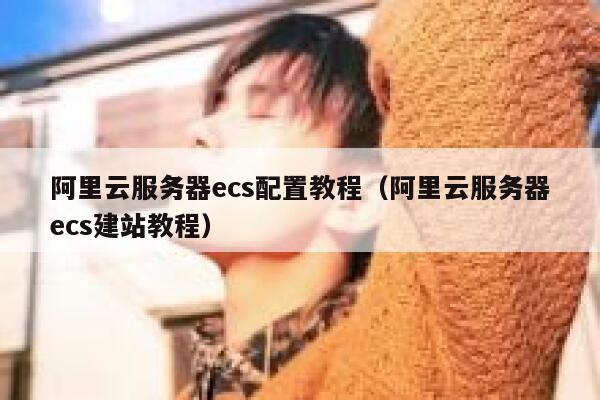 阿里云服务器ecs配置教程（阿里云服务器ecs建站教程） 第1张