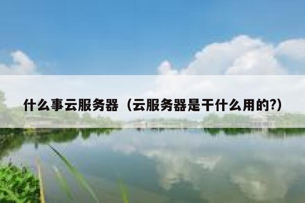 什么事云服务器（云服务器是干什么用的?） 第1张