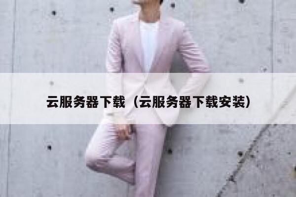 云服务器下载（云服务器下载安装） 第1张