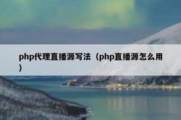 php代理直播源写法（php直播源怎么用） 第1张
