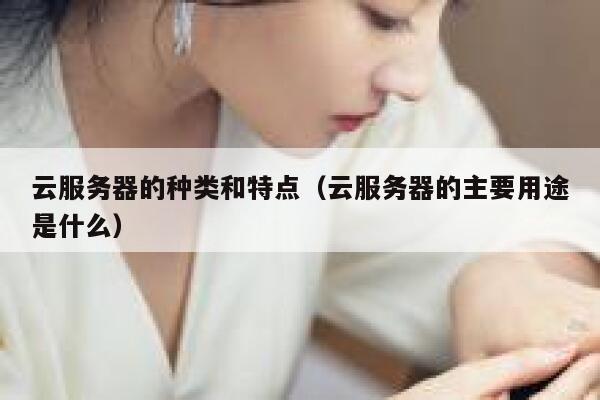云服务器的种类和特点（云服务器的主要用途是什么） 第1张