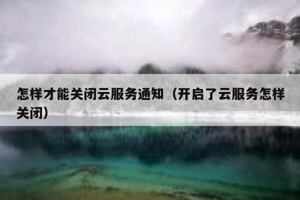 怎样才能关闭云服务通知（开启了云服务怎样关闭） 第1张