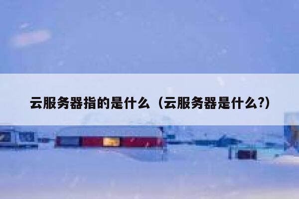 云服务器指的是什么（云服务器是什么?） 第1张