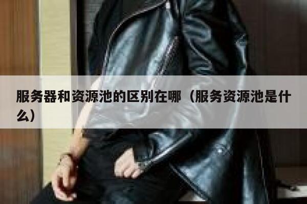 服务器和资源池的区别在哪(服务资源池是什么) 第1张 服务器和资源池的区别在哪(服务资源池是什么) 第1张