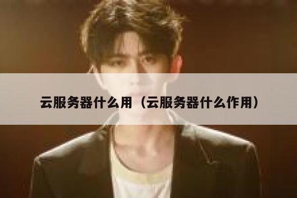 云服务器什么用(云服务器什么作用) 第1张 云服务器什么用(云服务器什么作用) 第1张