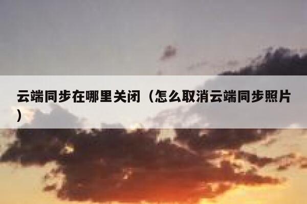 云端同步在哪里关闭（怎么取消云端同步照片） 第1张