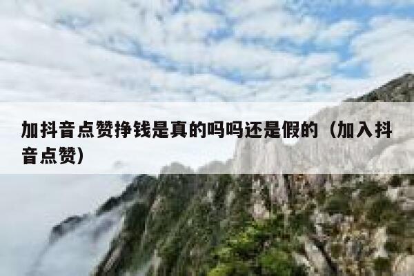 加抖音点赞挣钱是真的吗吗还是假的（加入抖音点赞） 第1张
